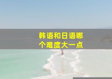 韩语和日语哪个难度大一点