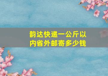 韵达快递一公斤以内省外邮寄多少钱