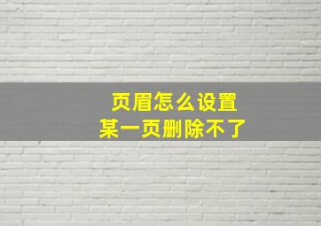 页眉怎么设置某一页删除不了