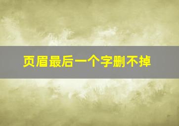 页眉最后一个字删不掉