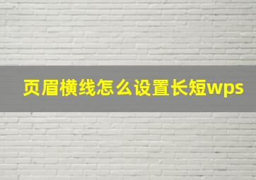 页眉横线怎么设置长短wps