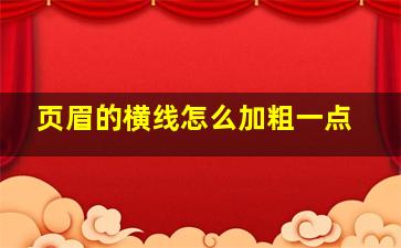 页眉的横线怎么加粗一点