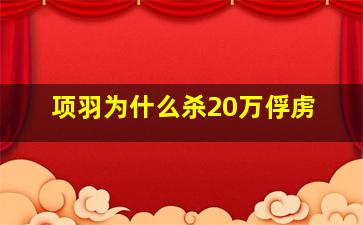 项羽为什么杀20万俘虏