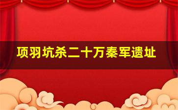 项羽坑杀二十万秦军遗址