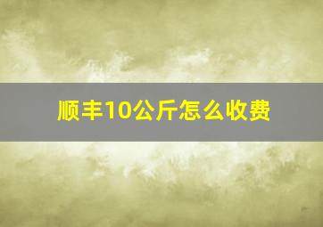 顺丰10公斤怎么收费