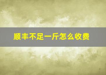 顺丰不足一斤怎么收费