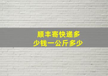 顺丰寄快递多少钱一公斤多少