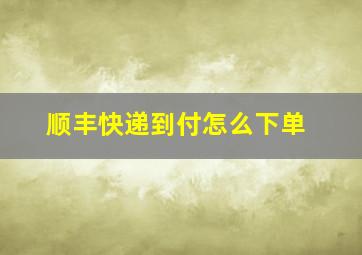 顺丰快递到付怎么下单