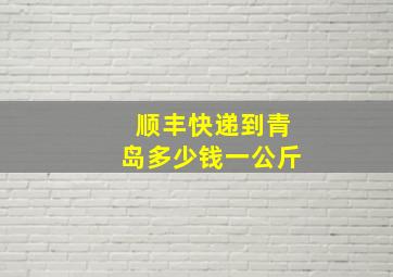 顺丰快递到青岛多少钱一公斤