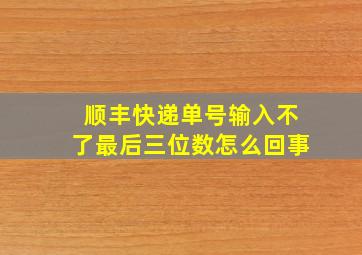 顺丰快递单号输入不了最后三位数怎么回事