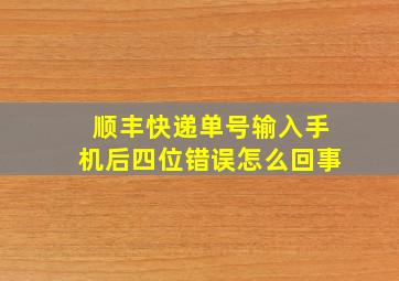 顺丰快递单号输入手机后四位错误怎么回事