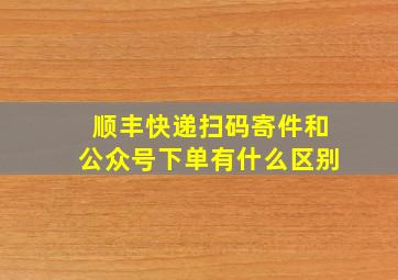 顺丰快递扫码寄件和公众号下单有什么区别