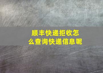 顺丰快递拒收怎么查询快递信息呢