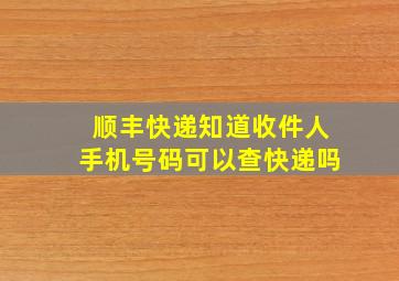 顺丰快递知道收件人手机号码可以查快递吗