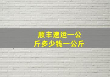 顺丰速运一公斤多少钱一公斤