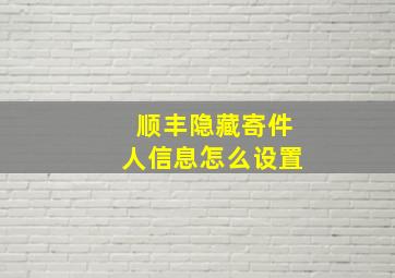 顺丰隐藏寄件人信息怎么设置