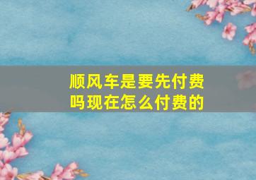 顺风车是要先付费吗现在怎么付费的