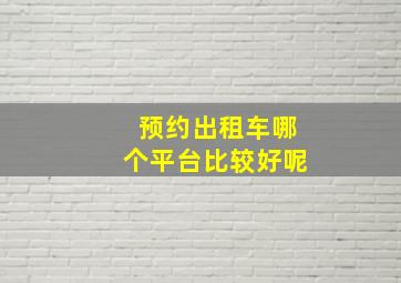 预约出租车哪个平台比较好呢