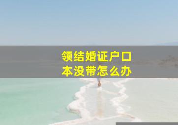 领结婚证户口本没带怎么办