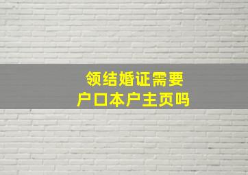 领结婚证需要户口本户主页吗