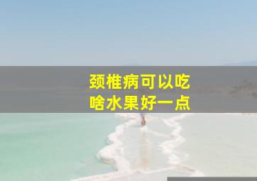 颈椎病可以吃啥水果好一点