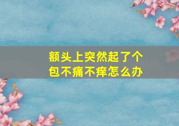 额头上突然起了个包不痛不痒怎么办