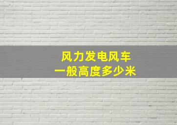 风力发电风车一般高度多少米