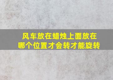 风车放在蜡烛上面放在哪个位置才会转才能旋转