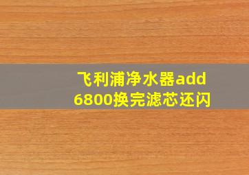 飞利浦净水器add6800换完滤芯还闪