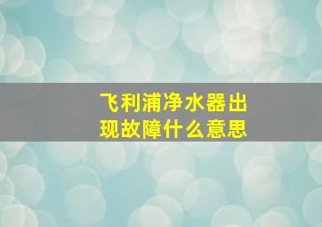 飞利浦净水器出现故障什么意思