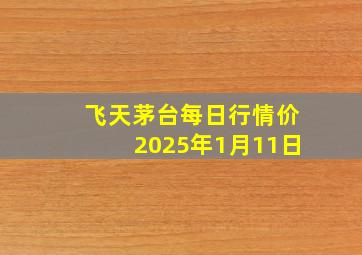 飞天茅台每日行情价2025年1月11日