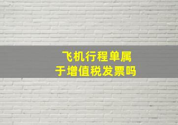 飞机行程单属于增值税发票吗