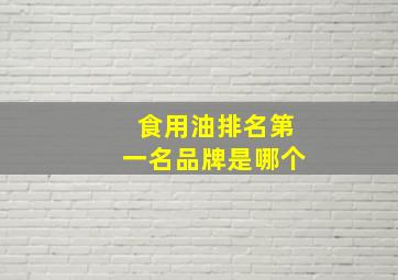 食用油排名第一名品牌是哪个