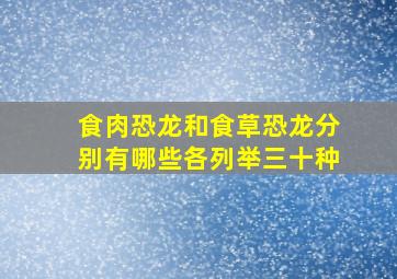 食肉恐龙和食草恐龙分别有哪些各列举三十种