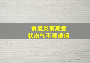 食道炎前期症状出气不顺哽咽