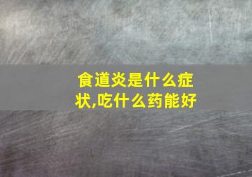 食道炎是什么症状,吃什么药能好