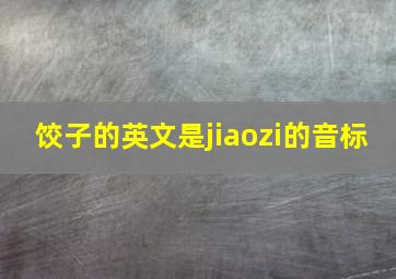 饺子的英文是jiaozi的音标