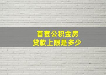 首套公积金房贷款上限是多少