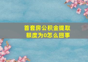 首套房公积金提取额度为0怎么回事