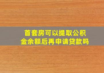 首套房可以提取公积金余额后再申请贷款吗