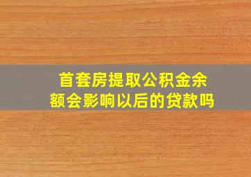 首套房提取公积金余额会影响以后的贷款吗