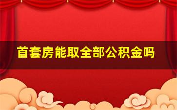 首套房能取全部公积金吗