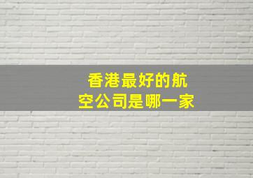 香港最好的航空公司是哪一家