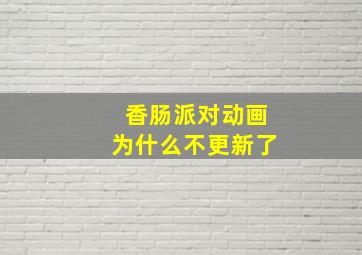 香肠派对动画为什么不更新了