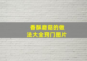 香酥磨菇的做法大全窍门图片