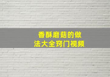 香酥磨菇的做法大全窍门视频