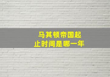 马其顿帝国起止时间是哪一年