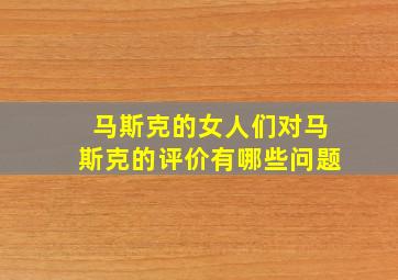 马斯克的女人们对马斯克的评价有哪些问题