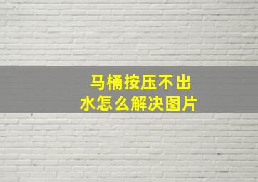 马桶按压不出水怎么解决图片