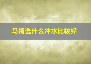 马桶选什么冲水比较好